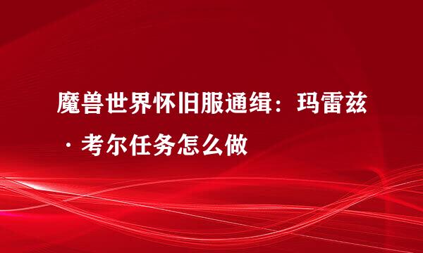 魔兽世界怀旧服通缉：玛雷兹·考尔任务怎么做