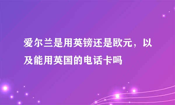 爱尔兰是用英镑还是欧元，以及能用英国的电话卡吗