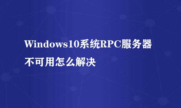 Windows10系统RPC服务器不可用怎么解决