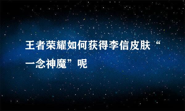 王者荣耀如何获得李信皮肤“一念神魔”呢