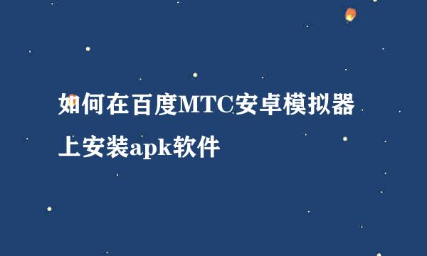 如何在百度MTC安卓模拟器上安装apk软件