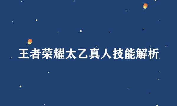王者荣耀太乙真人技能解析