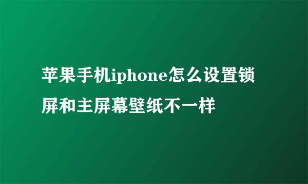苹果手机iphone怎么设置锁屏和主屏幕壁纸不一样