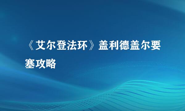 《艾尔登法环》盖利德盖尔要塞攻略