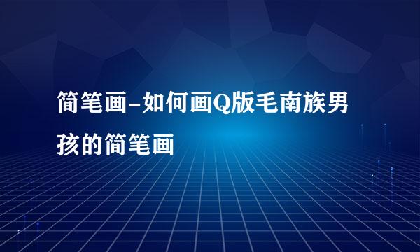 简笔画-如何画Q版毛南族男孩的简笔画
