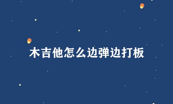 木吉他怎么边弹边打板