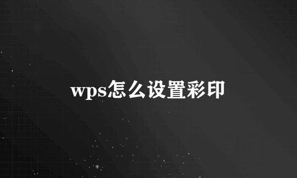 wps怎么设置彩印