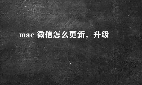 mac 微信怎么更新,升级