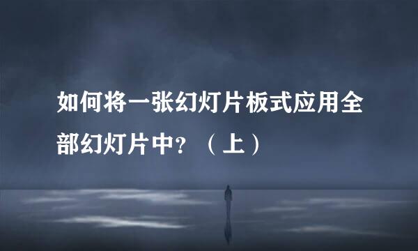 如何将一张幻灯片板式应用全部幻灯片中?(上)