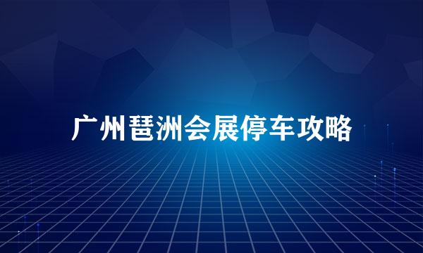 广州琶洲会展停车攻略