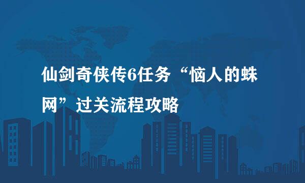 仙剑奇侠传6任务“恼人的蛛网”过关流程攻略