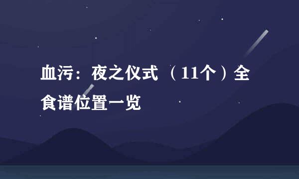 血污:夜之仪式 (11个)全食谱位置一览