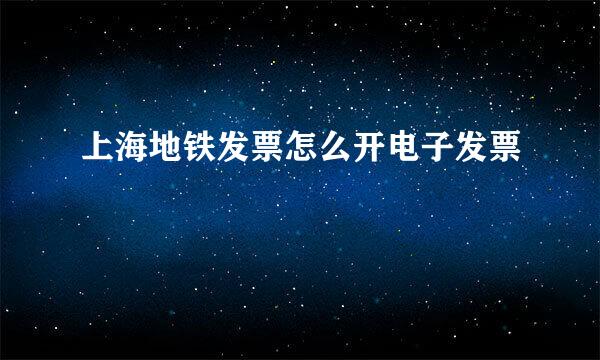 上海地铁发票怎么开电子发票