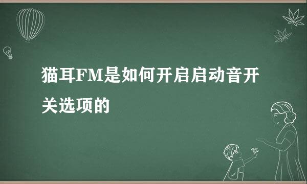 猫耳FM是如何开启启动音开关选项的