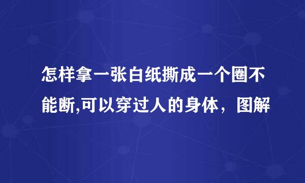 怎样拿一张白纸撕成一个圈不能断,可以穿过人的身体,图解