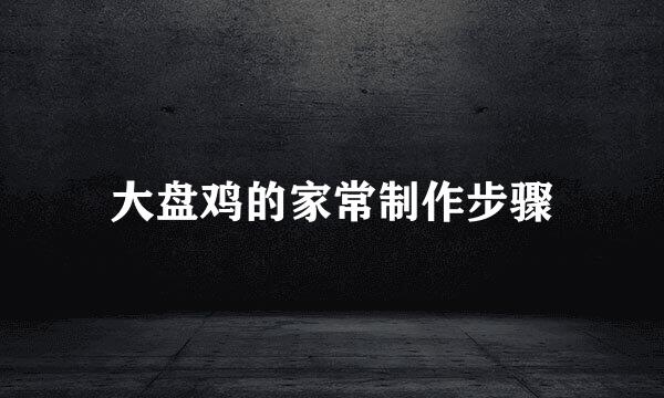 大盘鸡的家常制作步骤