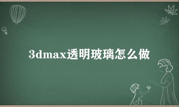 3dmax透明玻璃怎么做