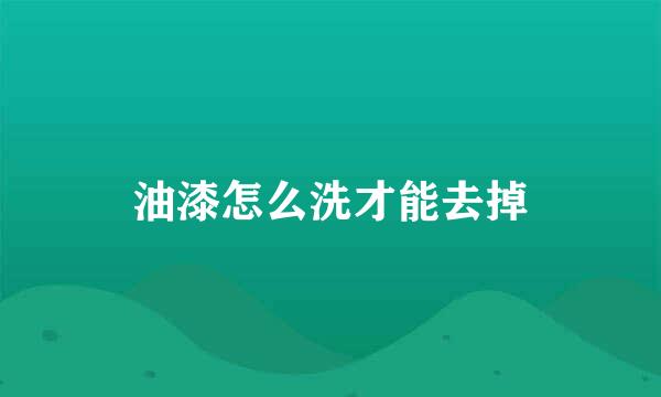油漆怎么洗才能去掉