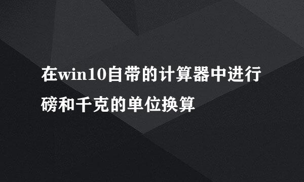 在win10自带的计算器中进行磅和千克的单位换算