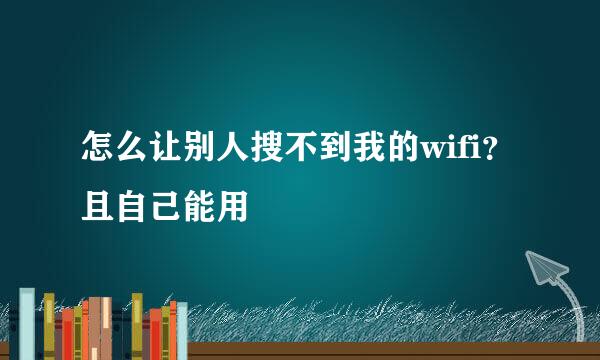 怎么让别人搜不到我的wifi?且自己能用