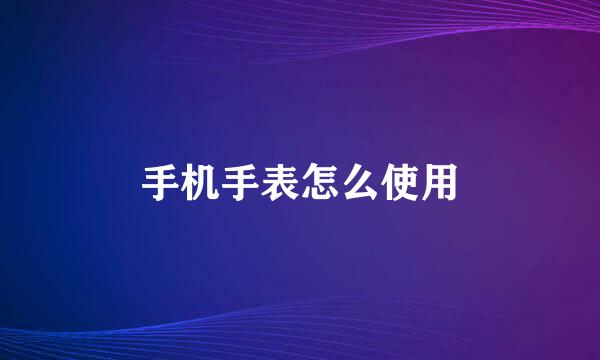 手机手表怎么使用
