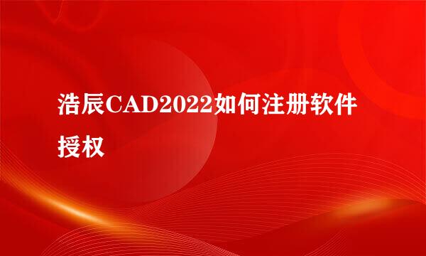 浩辰CAD2022如何注册软件授权