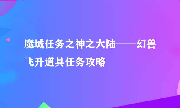 魔域任务之神之大陆——幻兽飞升道具任务攻略
