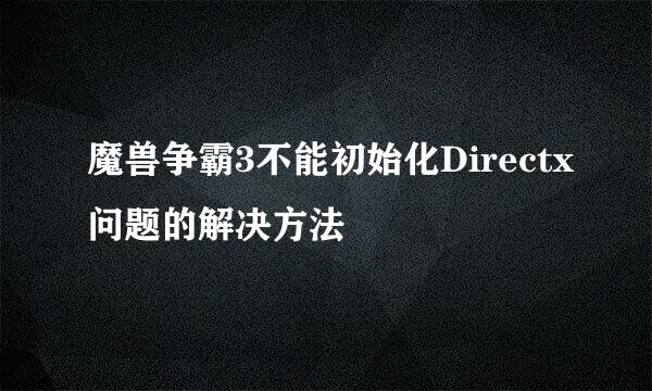 魔兽争霸3不能初始化Directx问题的解决方法