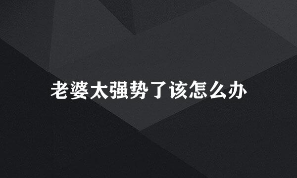 老婆太强势了该怎么办