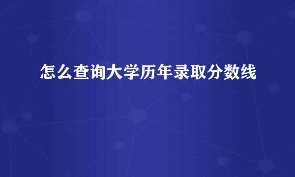 怎么查询大学历年录取分数线