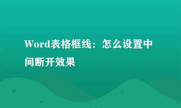 Word表格框线：怎么设置中间断开效果