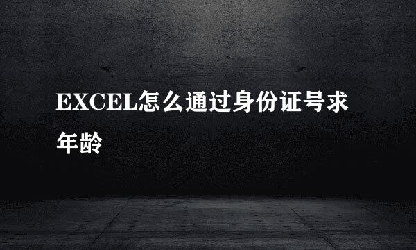 EXCEL怎么通过身份证号求年龄