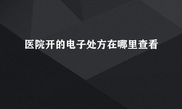 医院开的电子处方在哪里查看