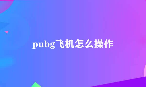 pubg飞机怎么操作