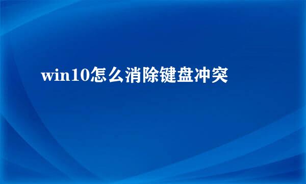 win10怎么消除键盘冲突