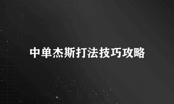 中单杰斯打法技巧攻略