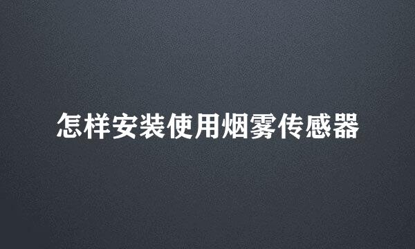 怎样安装使用烟雾传感器
