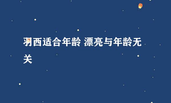 羽西适合年龄 漂亮与年龄无关