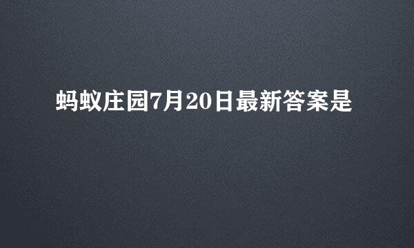 蚂蚁庄园7月20日最新答案是