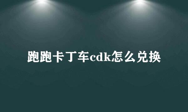 跑跑卡丁车cdk怎么兑换