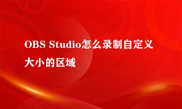 OBS Studio怎么录制自定义大小的区域