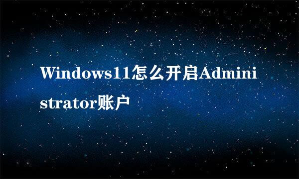 Windows11怎么开启Administrator账户