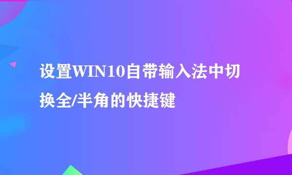 设置WIN10自带输入法中切换全/半角的快捷键