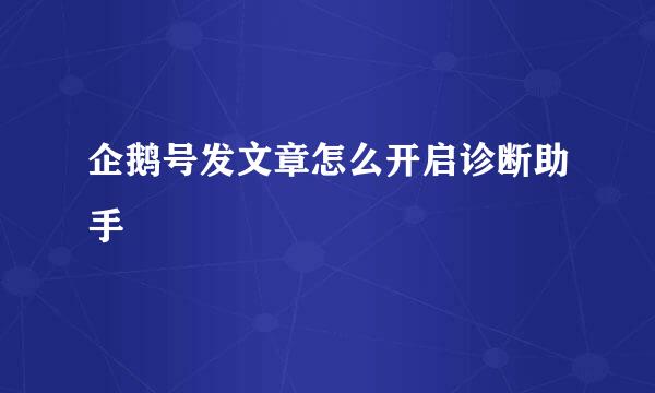 企鹅号发文章怎么开启诊断助手