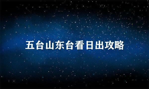五台山东台看日出攻略