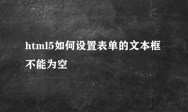 html5如何设置表单的文本框不能为空