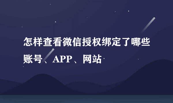怎样查看微信授权绑定了哪些账号、APP、网站