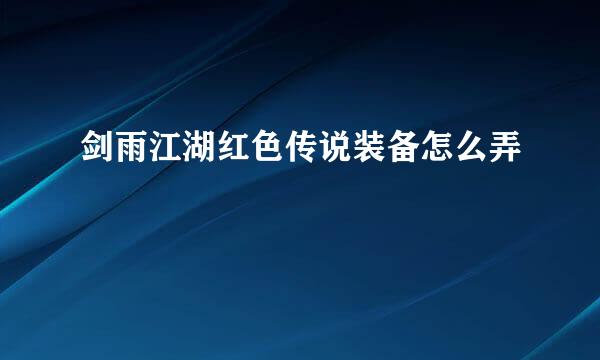 剑雨江湖红色传说装备怎么弄