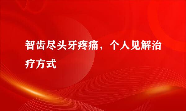 智齿尽头牙疼痛，个人见解治疗方式