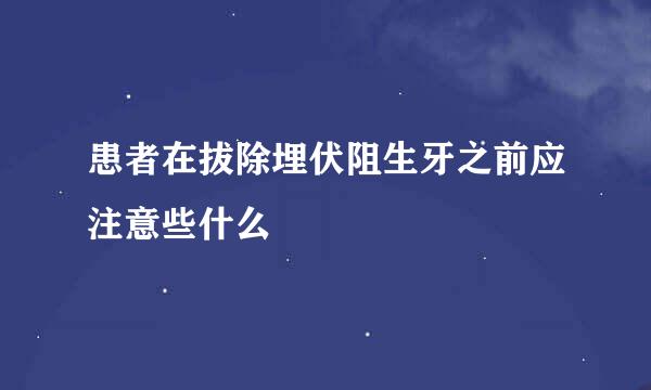 患者在拔除埋伏阻生牙之前应注意些什么